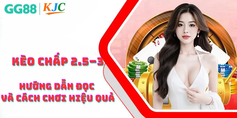 Hướng dẫn đọc kèo chấp 2.5-3 và cáh chơi hiệu quả