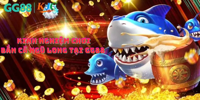 Kinh nghiệm chơi bắn cá ngũ long tại GG88