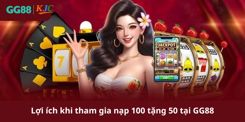 Lợi ích khi tham gia nạp 100 tặng 50 tại GG88